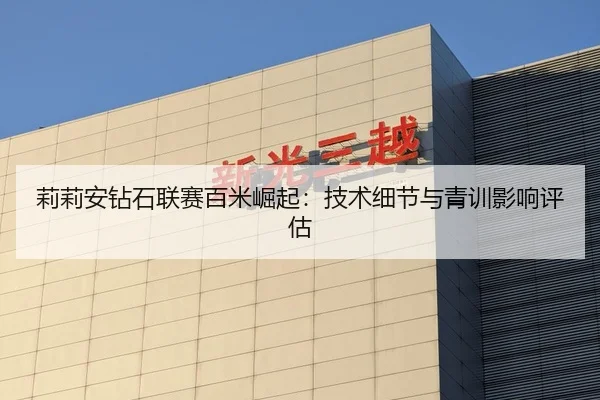 莉莉安钻石联赛百米崛起：技术细节与青训影响评估