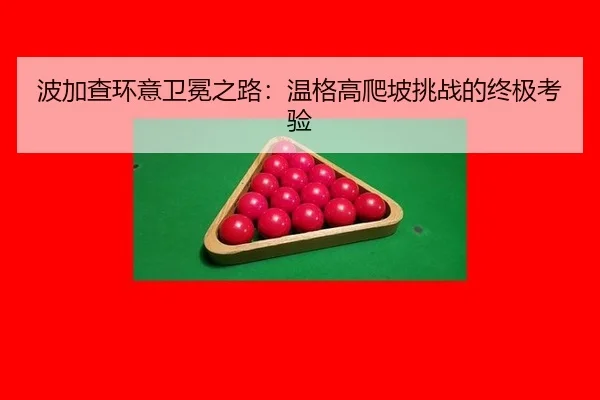 波加查环意卫冕之路：温格高爬坡挑战的终极考验